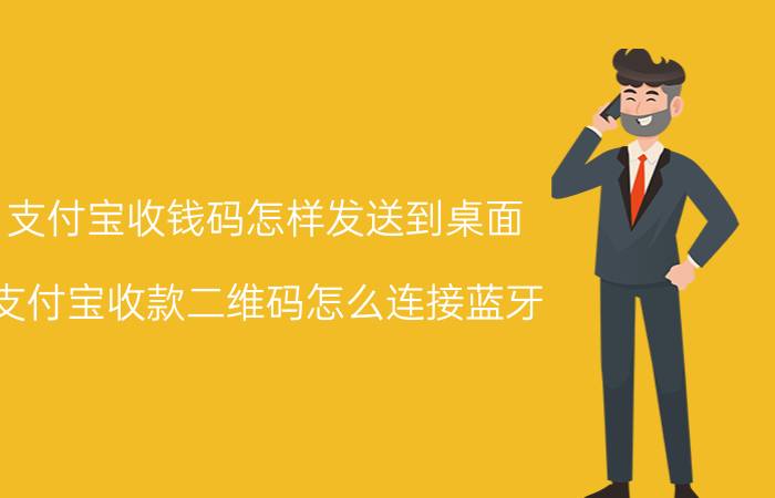 支付宝收钱码怎样发送到桌面 支付宝收款二维码怎么连接蓝牙？